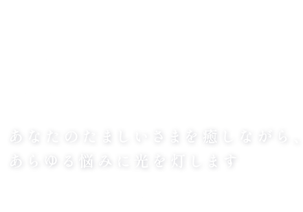 魂（みたま）に届け あなたのたましいさまを癒しながら、あらゆる悩みに光を灯します 
          LIGHT THE LIGHT